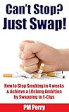 Can't Stop? Just Swap!: How to Stop Smoking in 4 Weeks & Achieve a Lifelong Ambition by Swapping to E-Cigs