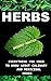 Herbs: Everything You Need To Know About Medicinal And Culinary Herbs: (Growing Herbs, Herbs For Health And Healing, Herbs For Weight Loss, Herb Gardening)