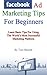 Facebook Ad Marketing Tips For Beginners: Learn Basic Tips For Using The World's Most Successful Marketing Platform