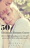 Herpes: 50 Ultimate Herpes Cures: How to eliminate Herpes for life and never suffer from outbreaks again