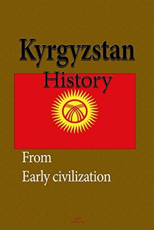 Kyrgyzstan History: Early History, The Soviet Union and Recent History, Society, The Economy, Government (Kindle Edition)