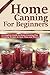 Home Canning for Beginners: A complete Guide to Home Canning Plus Canning Recipes to save Time and money