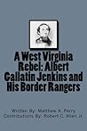 A West Virginia Rebel: Albert Gallatin Jenkins and His Border Rangers