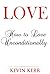 Love: How to Love Unconditi...