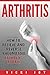 ARTHRITIS: How to Relieve and Reverse Rheumatoid Arthritis Today (arthritis diet,arthritis reversed, rheumatoid arthritis, arthritis today, osteoarthritis, psoriatic arthritis, polyarthritis)