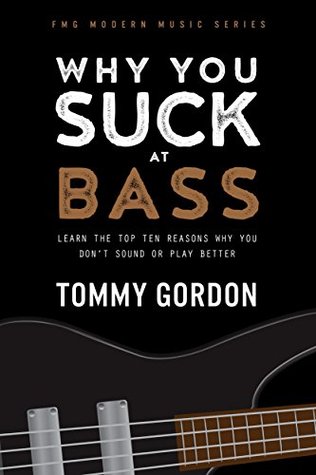 Why You Suck at Bass: Learn the Top Ten Reasons Why You Don't Sound or Play Better (Kindle Edition)