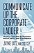 Communicate up the Corporate Ladder: How to Succeed in Business with Clarity and Confidence
