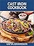 CAST IRON COOKBOOK: 50 Quick & Tasty Cast Iron Recipes For Busy People