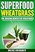 Superfoods: WheatGrass The amazing benefits of WheatGrass including (Detox, full body Cleanse, Weight loss, Anti Ageing, Anti-oxidizing) (Medicine of the future, Green Smoothies)