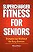 Supercharged Fitness For Seniors - Pumped-up Workout for Busy Seniors