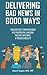 Delivering Bad News in Good Ways: Turn difficult conversations into purposeful dialogue, positive outcomes, & focused results in 3 easy steps
