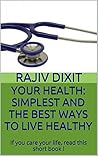 Your Health: Simplest and the best ways to live healthy: If you care your life, read this short book !