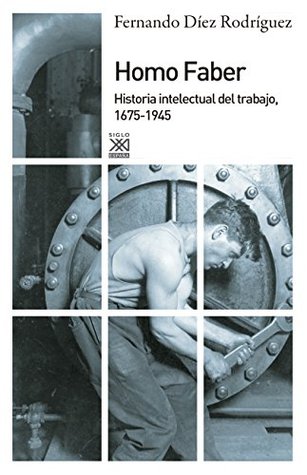 Homo Faber. Historia intelectual del trabajo, 1675 - 1945: Historia intelectual del trabajo, 1675-1945 (Siglo XXI de España General) (Spanish Edition)