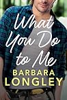 What You Do to Me by Barbara Longley
