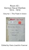 Room 40: German Naval Warfare 1914-1918. Vol. I, The Fleet in Action
