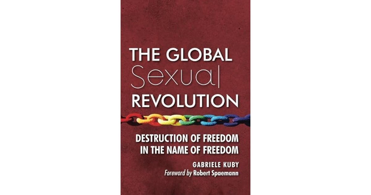 The Global Sexual Revolution Destruction of Freedom in the Name of Freedom by Gabriele Kuby The Global Sexual Revolution Destruction of Freedom in the Name of Freedom by Gabriele Kuby