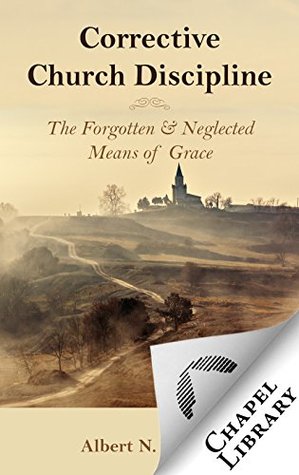 Corrective Church Discipline: The Forgotten & Neglected Means of Grace (Kindle Edition)