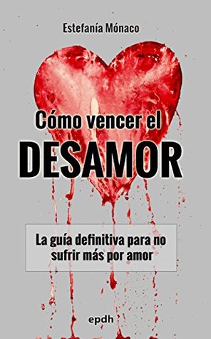 Cómo vencer el DESAMOR: La guía definitiva para no sufrir más por amor (Spanish Edition)