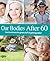 Our Bodies After 60 - How to Embrace the Great Stuff of Getting Older