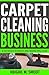 Carpet Cleaning Business: A Detailed Business and Marketing Plan