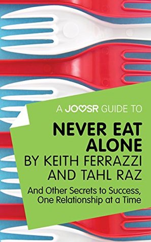 A Joosr Guide to... Never Eat Alone by Keith Ferrazzi and Tahl Raz: And Other Secrets to Success, One Relationship at a Time (Kindle Edition)