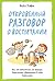 Откровенный разговор о воспитании.: Как, не отвлекаясь на ерунду, вырастить уверенного в себе взрослого (Полезные книги для родителей)