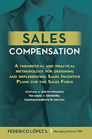 Sales Compensation: A theoretical and practical methodology for designing and implementing Sales Incentive Plans for the Sales Force (Kindle Edition)
