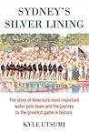 Sydney's Silver Lining: The Story of America’s Most Important Water Polo Team and the Journey to Th