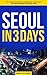 Seoul in 3 Days: The Definitive Tourist Guide Book That Helps You Travel Smart and Save Time (Korea Travel Guide)