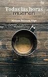 Todas las horas mueren by Miriam Beizana Vigo