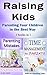 Raising Kids: Parenting Your Children in the Best Way (Parenting, Parenting Kids, Parenting Your Child, Parenting with Love, Effective Parenting, Parenting Discipline, How to Listen to Kids)