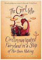 The Girl Who Circumnavigated Fairyland in a Ship of Her Own Making (Fairyland, #1)