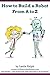 How to Build a Robot From A...