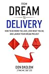 From Dream to Delivery: How to Do Work You Love, Love What You Do, and Launch Your Dream Project