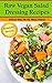 Raw Vegan Salad Dressing Recipes--Oil Free, No Nuts, Without Vinegar (With Beautiful Pictures!): Salad Dressing Recipes for those eating Raw, Vegan, Vegetarian, or just plain Healthy
