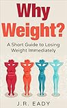 Why Weight?: A Short Guide to Losing Weight Immediately