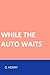 While the Auto Waits
