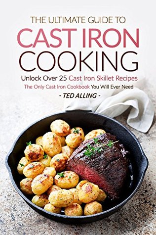 The Ultimate Guide to Cast Iron Cooking: Unlock Over 25 Cast Iron Skillet Recipes - The Only Cast Iron Cookbook You Will Ever Need (Kindle Edition)