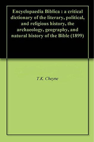 Encyclopaedia Biblica : a critical dictionary of the literary, political, and religious history, the archaeology, geography, and natural history of the Bible (1899)