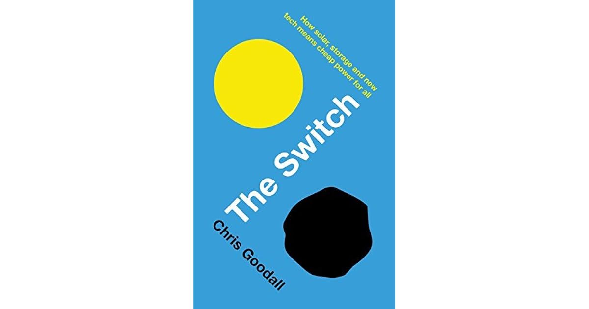 The Switch How Solar Storage And New Tech Means Cheap Power For All By Chris Goodall