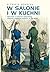 W salonie i w kuchni: opowieść o kulturze materialnej pałaców i dworów polskich w XIX w.