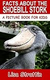 Facts About The Shoebill Stork (A Picture Book For Kids 81)