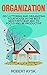 Organization: Decluttering And Organizing Your House In The Best Most Efficient Way To Focus And Be Productive (Organization, Cleaning, Organizing, Tidying Up, Declutte,. Book 1)