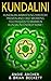 Kundalini: Kundalini Awakening Mastery, Proven and Fast Working Techniques to Awaken Kundalini Energy Now!