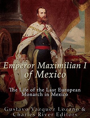 Emperor Maximilian I of Mexico: The Life of the Last European Monarch in Mexico (Kindle Edition)