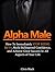 Alpha Male: How To Immediately Stop Being Beta, Build Bulletproof Confidence, and Achieve Great Success In All Aspects of Your Life (Alpha Male, How to be an alpha male, Alpha men)