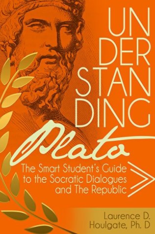 UNDERSTANDING PLATO: The Smart Student's Guide to the Socratic Dialogues and The Republic (Philosophy Study Guides)