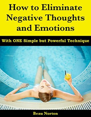 How to Eliminate Negative Thoughts and Emotions with One Simple but Powerful Technique (Kindle Edition)