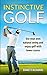 Instinctive Golf: Use Your Own Natural Swing and Enjoy Golf with Lower Scores