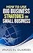 Small Business: How To Use Big Business Strategies In Small Business.The Best Way For Entrepeneurs To Implement The Secrets Big Corporations Use For Decades. ... Advance Your Corporation To The Next Level